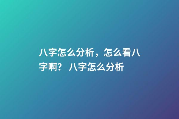 八字怎么分析，怎么看八字啊？ 八字怎么分析-第1張-觀點-玄機派